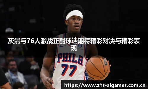 灰熊与76人激战正酣球迷期待精彩对决与精彩表现